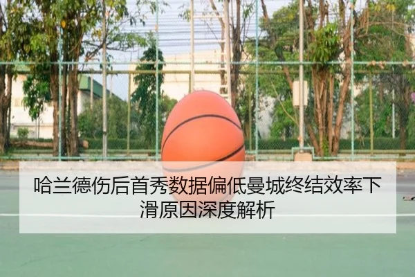 哈兰德伤后首秀数据偏低曼城终结效率下滑原因深度解析